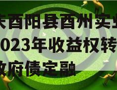 重庆酉阳县酉州实业资产2023年收益权转让政府债定融