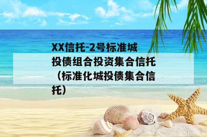 XX信托-2号标准城投债组合投资集合信托（标准化城投债集合信托）