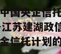包含中国央企信托-576号江苏建湖政信集合资金信托计划的词条