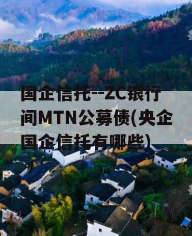 国企信托--ZC银行间MTN公募债(央企国企信托有哪些)