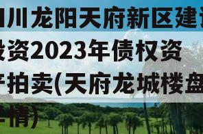 四川龙阳天府新区建设投资2023年债权资产拍卖(天府龙城楼盘详情)