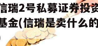 信瑞2号私募证券投资基金(信瑞是卖什么的)
