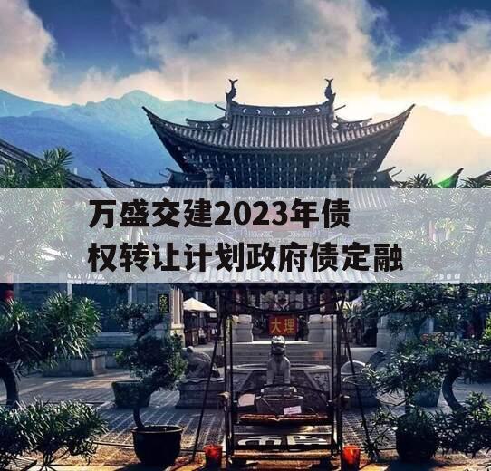 万盛交建2023年债权转让计划政府债定融