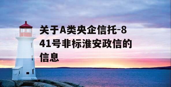 关于A类央企信托-841号非标淮安政信的信息