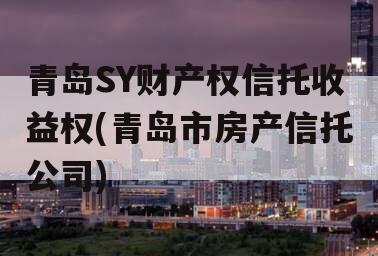 青岛SY财产权信托收益权(青岛市房产信托公司)