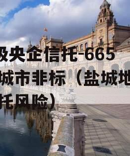 A级央企信托-665盐城市非标（盐城地区信托风险）