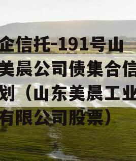 央企信托-191号山东美晨公司债集合信托计划（山东美晨工业集团有限公司股票）