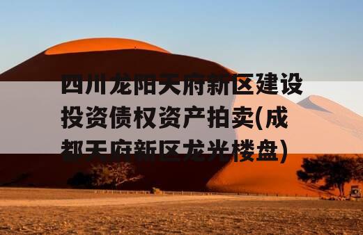 四川龙阳天府新区建设投资债权资产拍卖(成都天府新区龙光楼盘)