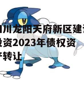 四川龙阳天府新区建设投资2023年债权资产转让