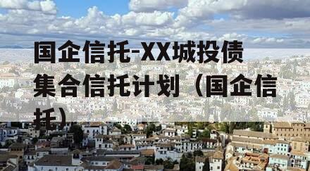 国企信托-XX城投债集合信托计划（国企信托）