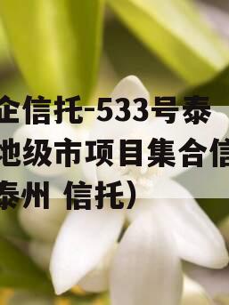 央企信托-533号泰州地级市项目集合信托（泰州 信托）