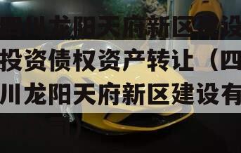 四川龙阳天府新区建设投资债权资产转让（四川龙阳天府新区建设有限公司）