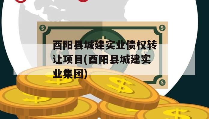 酉阳县城建实业债权转让项目(酉阳县城建实业集团)