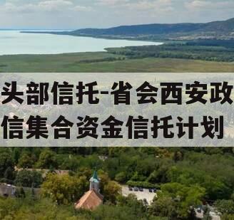 头部信托-省会西安政信集合资金信托计划