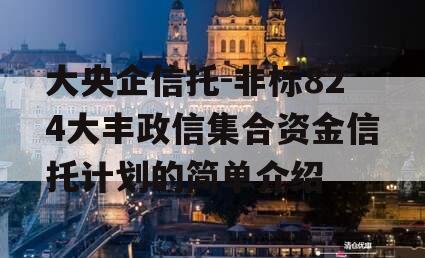 大央企信托-非标824大丰政信集合资金信托计划的简单介绍