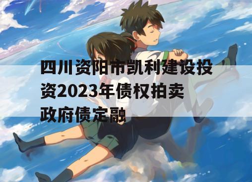 四川资阳市凯利建设投资2023年债权拍卖政府债定融