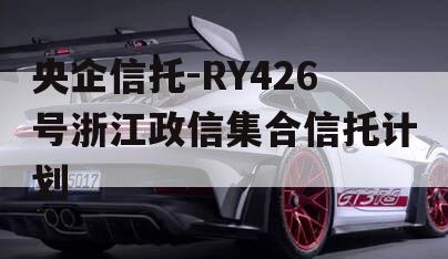 央企信托-RY426号浙江政信集合信托计划