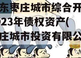 山东枣庄城市综合开发2023年债权资产(枣庄城市投资有限公司)