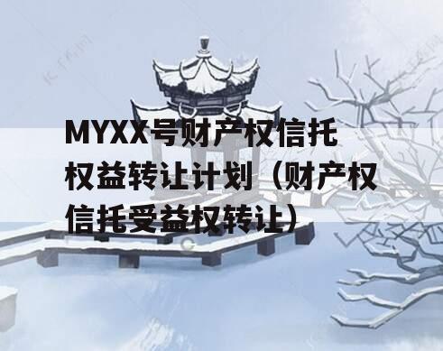 MYXX号财产权信托权益转让计划（财产权信托受益权转让）
