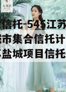央企信托-545江苏盐城市集合信托计划（江苏盐城项目信托踩雷）