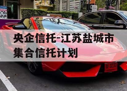 央企信托-江苏盐城市集合信托计划