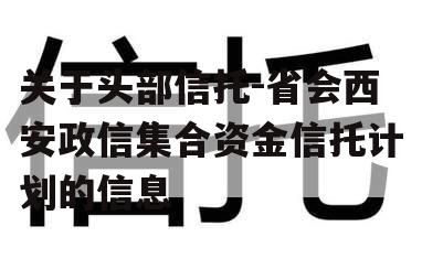 关于头部信托-省会西安政信集合资金信托计划的信息