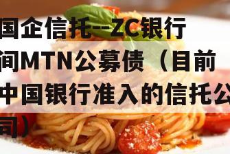 国企信托--ZC银行间MTN公募债（目前中国银行准入的信托公司）