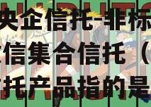 A类央企信托-非标淮安政信集合信托（政信类信托产品指的是）