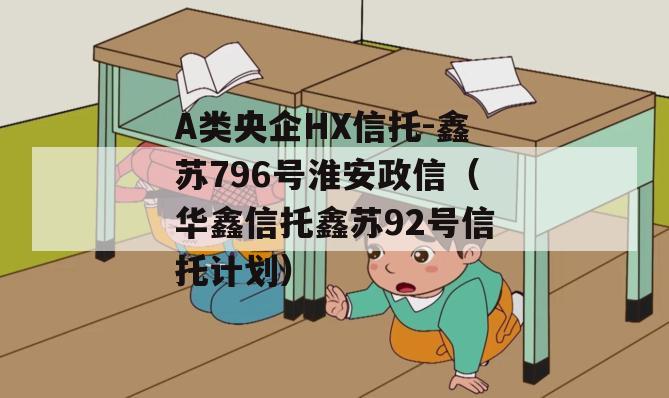 A类央企HX信托-鑫苏796号淮安政信（华鑫信托鑫苏92号信托计划）