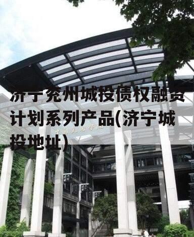 济宁兖州城投债权融资计划系列产品(济宁城投地址)