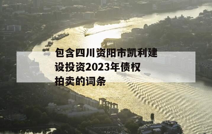 包含四川资阳市凯利建设投资2023年债权拍卖的词条