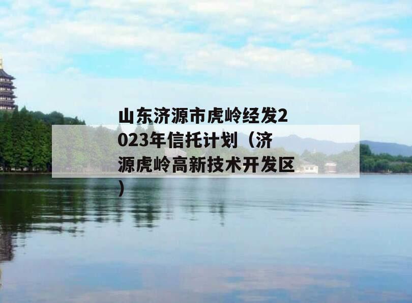 山东济源市虎岭经发2023年信托计划（济源虎岭高新技术开发区）