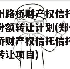 郑州路桥财产权信托信托份额转让计划(郑州路桥财产权信托信托份额转让项目)