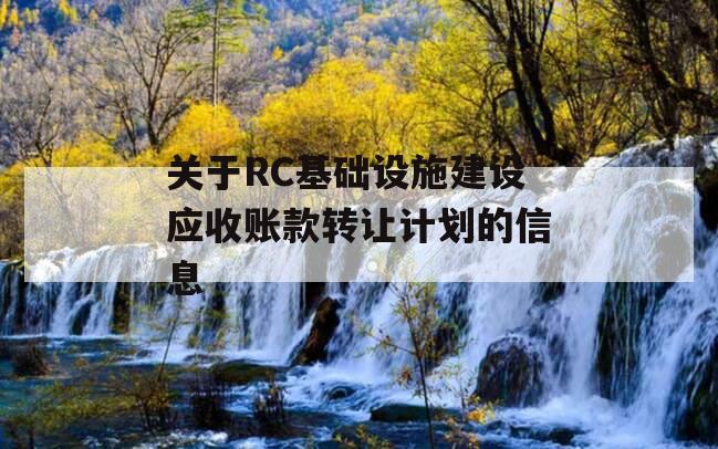 关于RC基础设施建设应收账款转让计划的信息