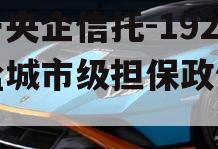 关于央企信托-192号盐城市级担保政信的信息