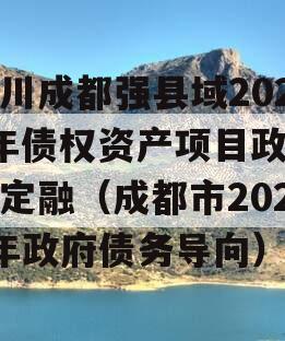 四川成都强县域2023年债权资产项目政府债定融（成都市2020年政府债务导向）