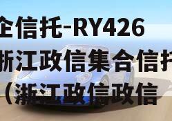 央企信托-RY426号浙江政信集合信托计划（浙江政信政信
）