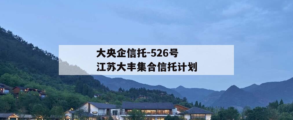 大央企信托-526号江苏大丰集合信托计划