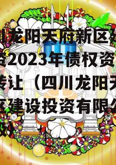 四川龙阳天府新区建设投资2023年债权资产转让（四川龙阳天府新区建设投资有限公司评级）