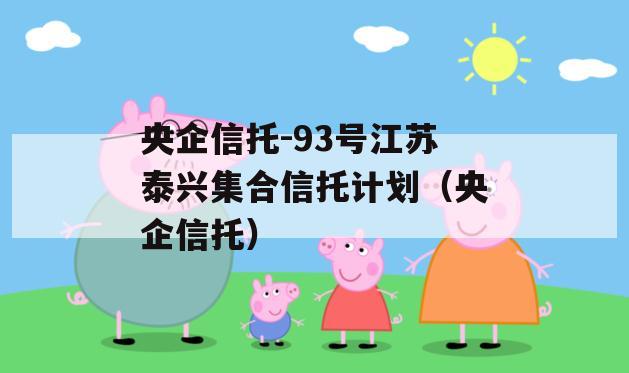 央企信托-93号江苏泰兴集合信托计划（央企信托）