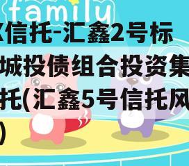 XX信托-汇鑫2号标准城投债组合投资集合信托(汇鑫5号信托风险)