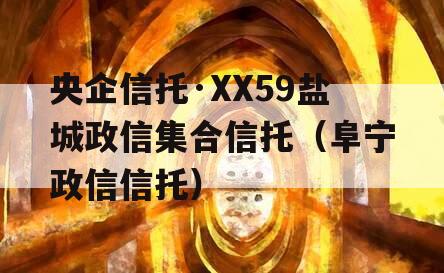 央企信托·XX59盐城政信集合信托（阜宁政信信托）