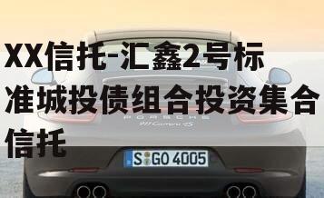 XX信托-汇鑫2号标准城投债组合投资集合信托
