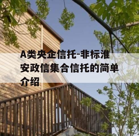A类央企信托-非标淮安政信集合信托的简单介绍