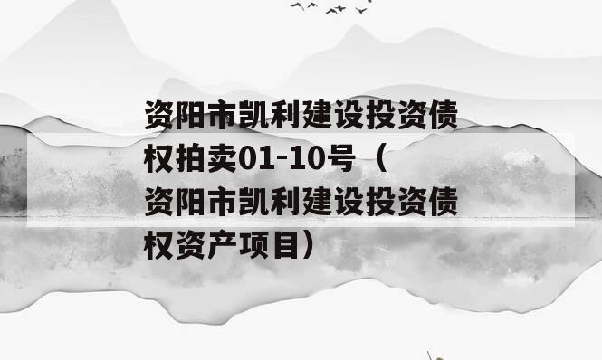 资阳市凯利建设投资债权拍卖01-10号（资阳市凯利建设投资债权资产项目）