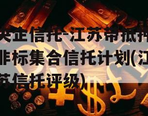 央企信托-江苏带抵押非标集合信托计划(江苏信托评级)