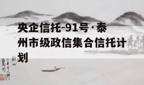 央企信托-91号·泰州市级政信集合信托计划