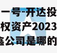 安鑫一号-开达投资应收债权资产2023年(安鑫公司是哪的)