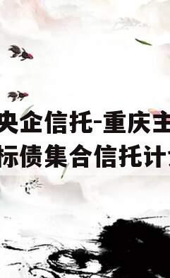 大央企信托-重庆主城区标债集合信托计划