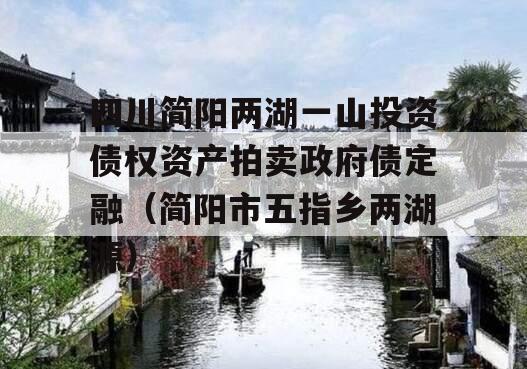 四川简阳两湖一山投资债权资产拍卖政府债定融（简阳市五指乡两湖源）
